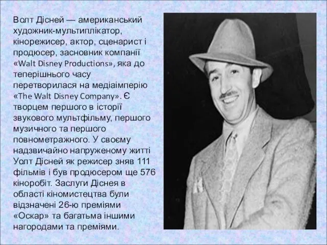 Волт Дісней — американський художник-мультиплікатор, кінорежисер, актор, сценарист і продюсер, засновник