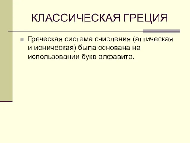 КЛАССИЧЕСКАЯ ГРЕЦИЯ Греческая система счисления (аттическая и ионическая) была основана на использовании букв алфавита.