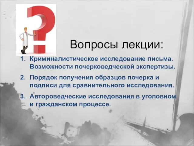 Вопросы лекции: Криминалистическое исследование письма. Возможности почерковедческой экспертизы. Порядок получения образцов