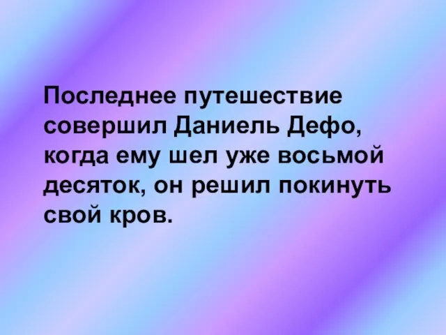 Последнее путешествие совершил Даниель Дефо, когда ему шел уже восьмой десяток, он решил покинуть свой кров.