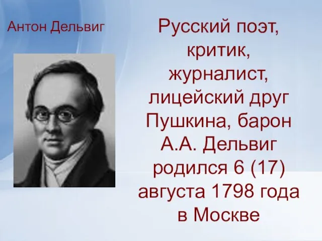 Русский поэт, критик, журналист, лицейский друг Пушкина, барон А.А. Дельвиг родился