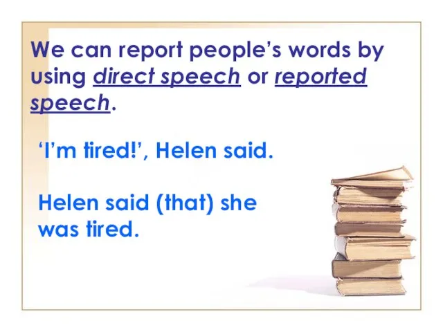 We can report people’s words by using direct speech or reported