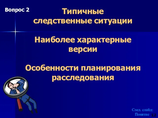 Типичные следственные ситуации Наиболее характерные версии Особенности планирования расследования След. слайд: Понятие 12 Вопрос 2