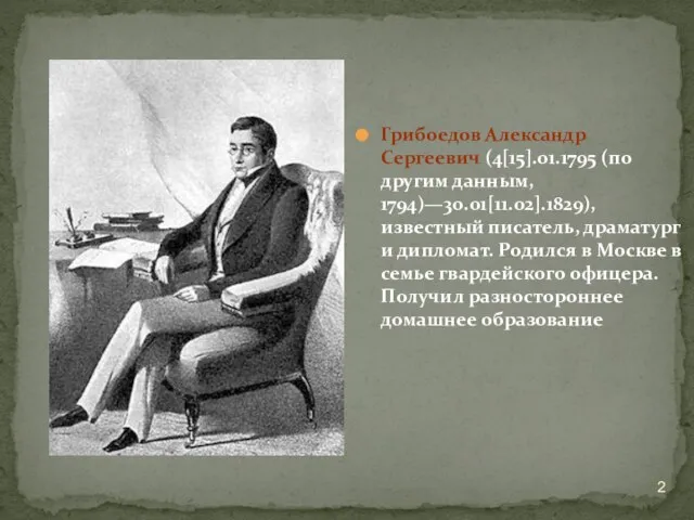 Грибоедов Александр Сергеевич (4[15].01.1795 (по другим данным, 1794)—30.01[11.02].1829), известный писатель, драматург