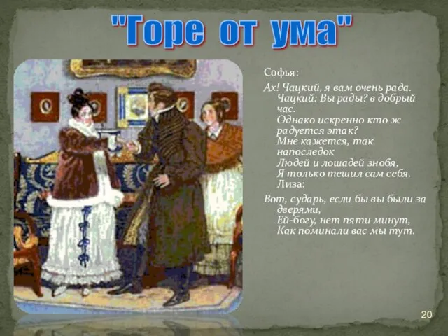 Софья: Ах! Чацкий, я вам очень рада. Чацкий: Вы рады? в