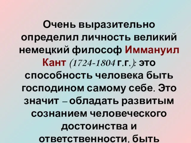 Очень выразительно определил личность великий немецкий философ Иммануил Кант (1724-1804 г.г.):