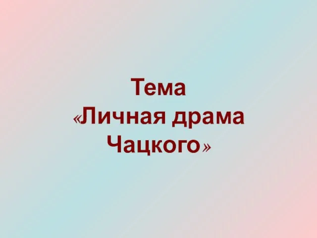 Тема «Личная драма Чацкого»