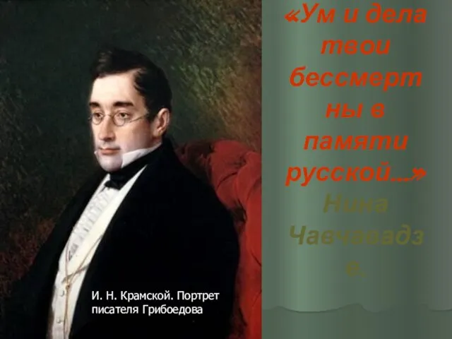 «Ум и дела твои бессмертны в памяти русской…» Нина Чавчавадзе. И. Н. Крамской. Портрет писателя Грибоедова