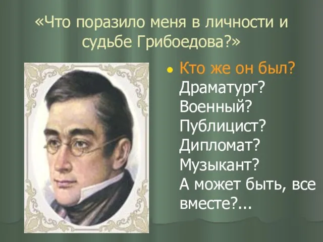 «Что поразило меня в личности и судьбе Грибоедова?» Кто же он