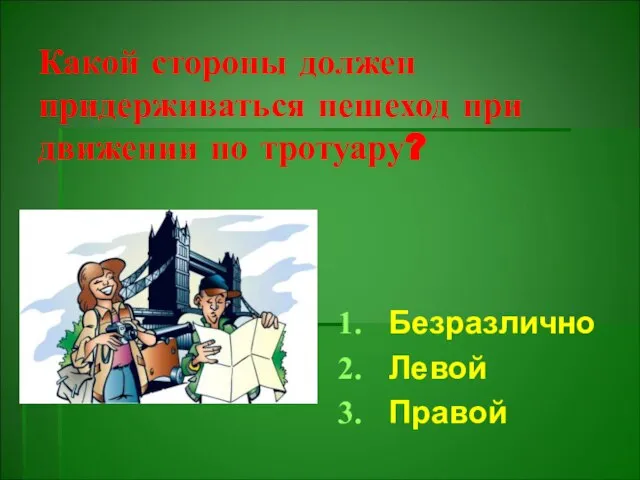 Какой стороны должен придерживаться пешеход при движении по тротуару? Безразлично Левой Правой