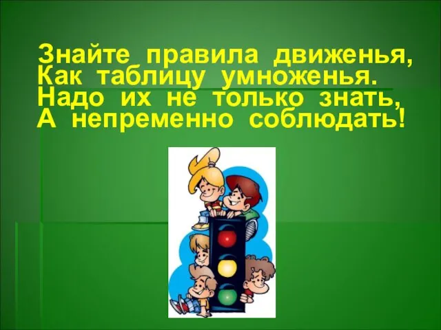 Знайте правила движенья, Как таблицу умноженья. Надо их не только знать, А непременно соблюдать!