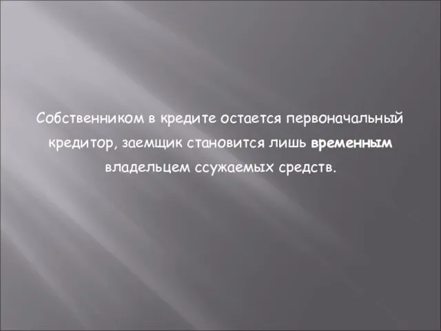 Собственником в кредите остается первоначальный кредитор, заемщик становится лишь временным владельцем ссужаемых средств.