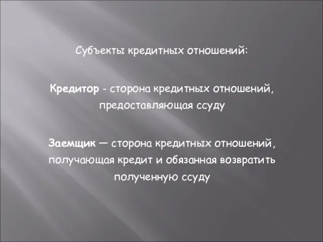 Субъекты кредитных отношений: Кредитор - сторона кредитных отношений, предоставляющая ссуду Заемщик