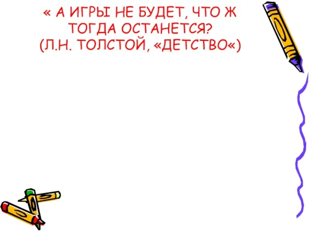 « А ИГРЫ НЕ БУДЕТ, ЧТО Ж ТОГДА ОСТАНЕТСЯ? (Л.Н. ТОЛСТОЙ, «ДЕТСТВО«)