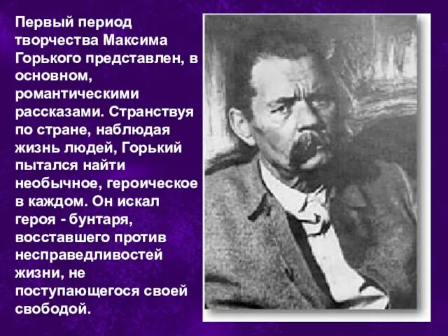 Первый период творчества Максима Горького представлен, в основном, романтическими рассказами. Странствуя