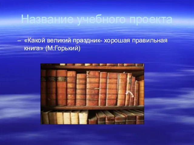 Название учебного проекта «Какой великий праздник- хорошая правильная книга» (М.Горький)