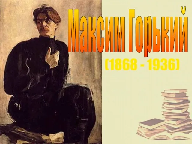 Максим Горький (1868 - 1936)