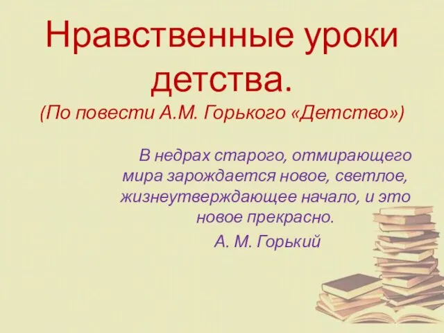 Нравственные уроки детства. (По повести А.М. Горького «Детство») В недрах старого,