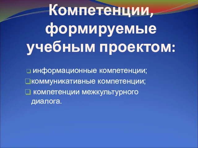 Компетенции, формируемые учебным проектом: информационные компетенции; коммуникативные компетенции; компетенции межкультурного диалога.