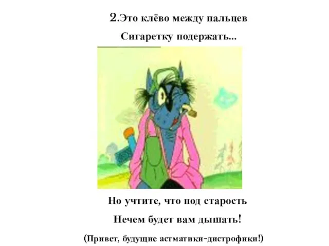 2.Это клёво между пальцев Сигаретку подержать… Но учтите, что под старость