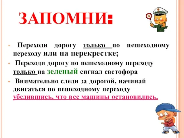 ЗАПОМНИ: Переходи дорогу только по пешеходному переходу или на перекрестке; Переходи