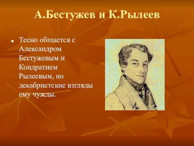 А.Бестужев и К.Рылеев Тесно общается с Александром Бестужевым и Кондратием Рылеевым, но декабристские взгляды ему чужды.