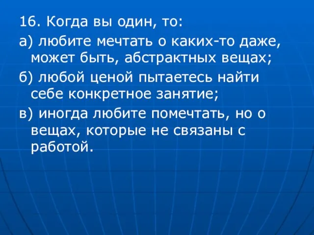 16. Когда вы один, то: а) любите мечтать о каких-то даже,