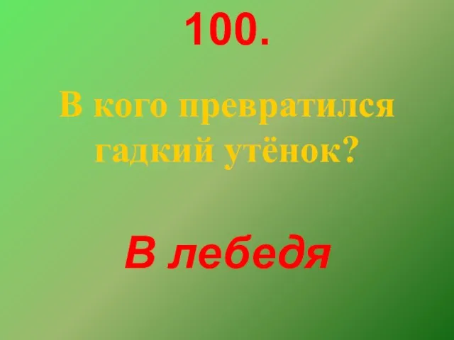 100. В кого превратился гадкий утёнок? В лебедя