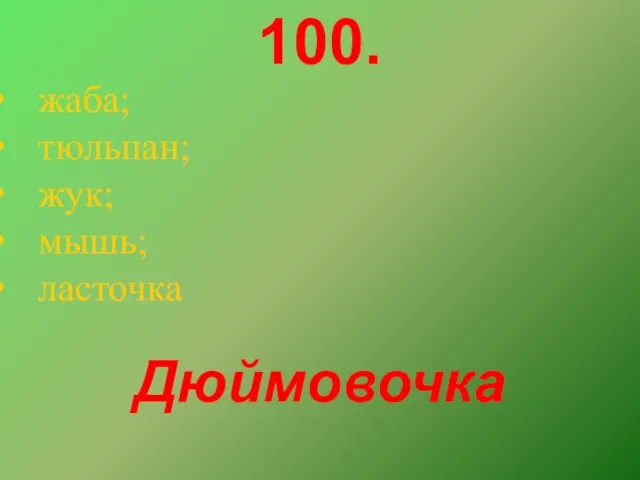 100. жаба; тюльпан; жук; мышь; ласточка Дюймовочка