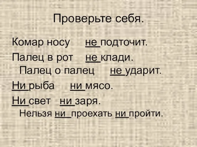 Проверьте себя. Комар носу не подточит. Палец в рот не клади.