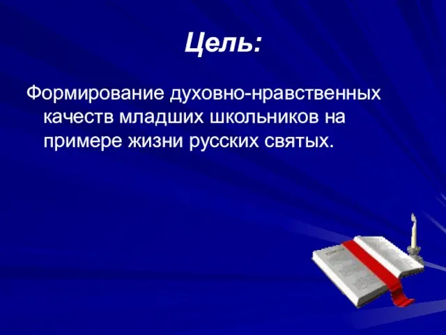 Цель: Формирование духовно-нравственных качеств младших школьников на примере жизни русских святых.