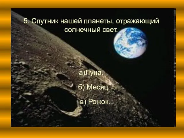 5. Спутник нашей планеты, отражающий солнечный свет. а)Луна. б) Месяц . в) Рожок.