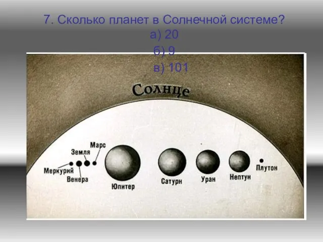 7. Сколько планет в Солнечной системе? а) 20 б) 9 в) 101