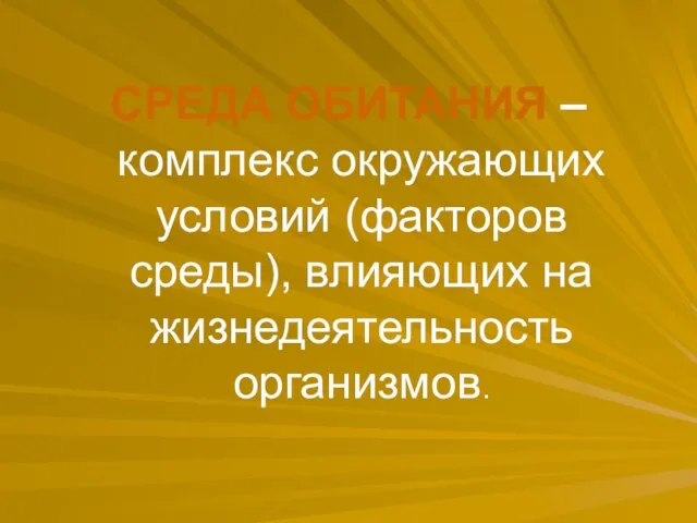 СРЕДА ОБИТАНИЯ – комплекс окружающих условий (факторов среды), влияющих на жизнедеятельность организмов.