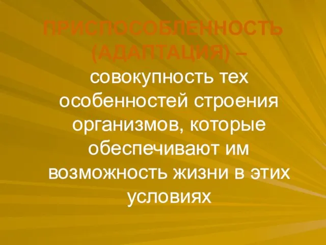 ПРИСПОСОБЛЕННОСТЬ (АДАПТАЦИЯ) – совокупность тех особенностей строения организмов, которые обеспечивают им возможность жизни в этих условиях