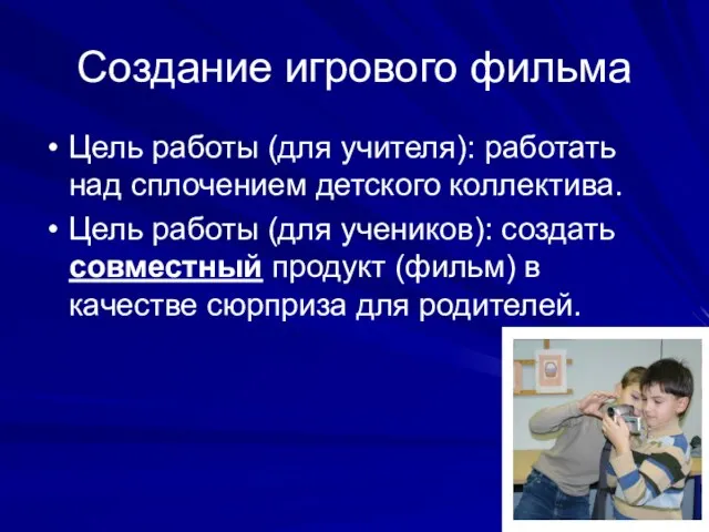 Создание игрового фильма Цель работы (для учителя): работать над сплочением детского