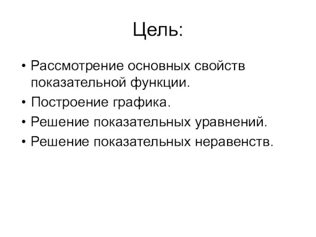 Цель: Рассмотрение основных свойств показательной функции. Построение графика. Решение показательных уравнений. Решение показательных неравенств.