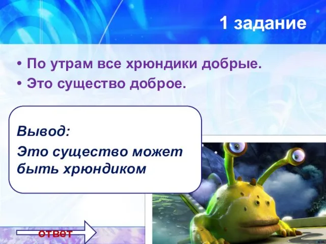 1 задание По утрам все хрюндики добрые. Это существо доброе. ответ