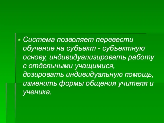 Система позволяет перевести обучение на субъект - субъектную основу, индивидуализировать работу