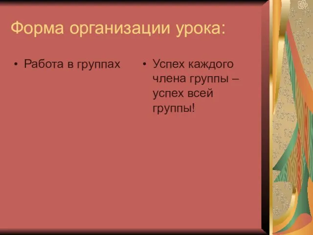 Форма организации урока: Работа в группах Успех каждого члена группы – успех всей группы!