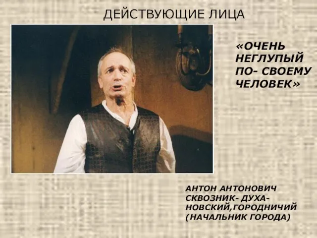 ДЕЙСТВУЮЩИЕ ЛИЦА АНТОН АНТОНОВИЧ СКВОЗНИК- ДУХА- НОВСКИЙ,ГОРОДНИЧИЙ (НАЧАЛЬНИК ГОРОДА) «ОЧЕНЬ НЕГЛУПЫЙ ПО- СВОЕМУ ЧЕЛОВЕК»