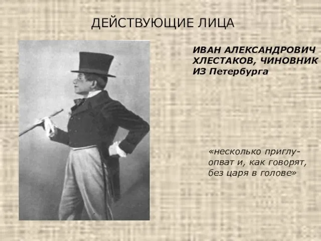 ДЕЙСТВУЮЩИЕ ЛИЦА ИВАН АЛЕКСАНДРОВИЧ ХЛЕСТАКОВ, ЧИНОВНИК ИЗ Петербурга «несколько приглу- опват