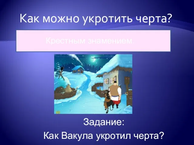 Как можно укротить черта? Крестным знамением. Задание: Как Вакула укротил черта?