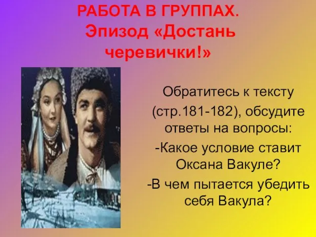 РАБОТА В ГРУППАХ. Эпизод «Достань черевички!» Обратитесь к тексту (стр.181-182), обсудите