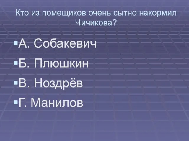 Кто из помещиков очень сытно накормил Чичикова? А. Собакевич Б. Плюшкин В. Ноздрёв Г. Манилов