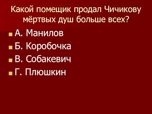 Какой помещик продал Чичикову мёртвых душ больше всех? А. Манилов Б. Коробочка В. Собакевич Г. Плюшкин