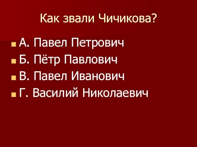 Как звали Чичикова? А. Павел Петрович Б. Пётр Павлович В. Павел Иванович Г. Василий Николаевич