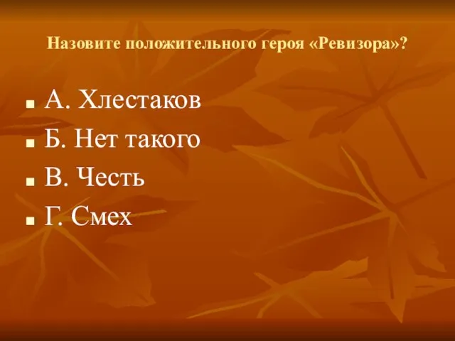 Назовите положительного героя «Ревизора»? А. Хлестаков Б. Нет такого В. Честь Г. Смех