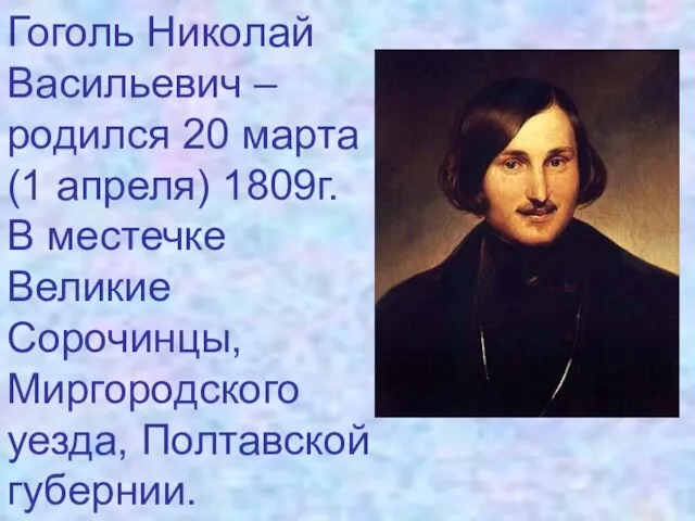 Гоголь Николай Васильевич – родился 20 марта (1 апреля) 1809г. В