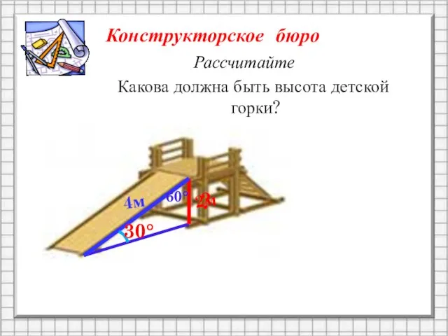 30° 4м 60° 2м Какова должна быть высота детской горки? Рассчитайте Конструкторское бюро ?